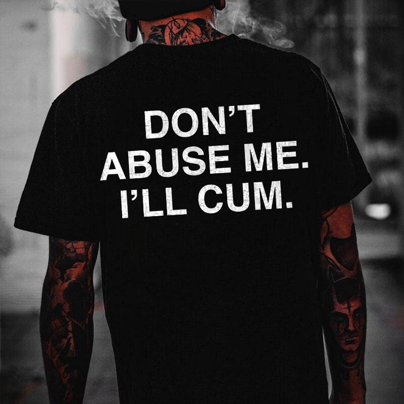 Don't Abuse Me. I'll Cum T-shirt